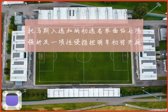 托马斯入选加纳初选名单面临七项强奸及一项性侵指控明年初将开庭审理