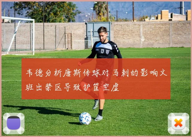 韦德分析唐斯传球对马刺的影响文班出禁区导致护筐空虚