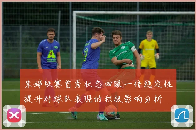 朱婷联赛首秀状态回暖一传稳定性提升对球队表现的积极影响分析