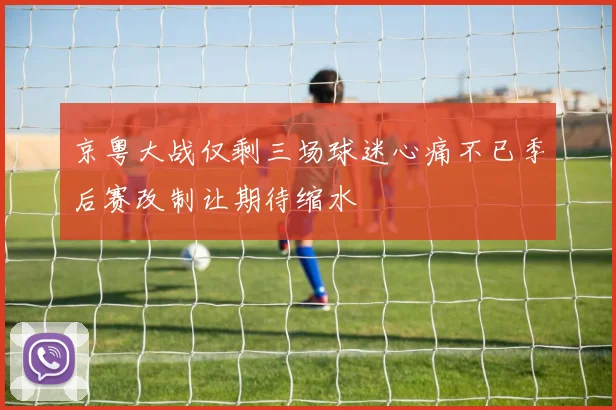 京粤大战仅剩三场球迷心痛不已季后赛改制让期待缩水
