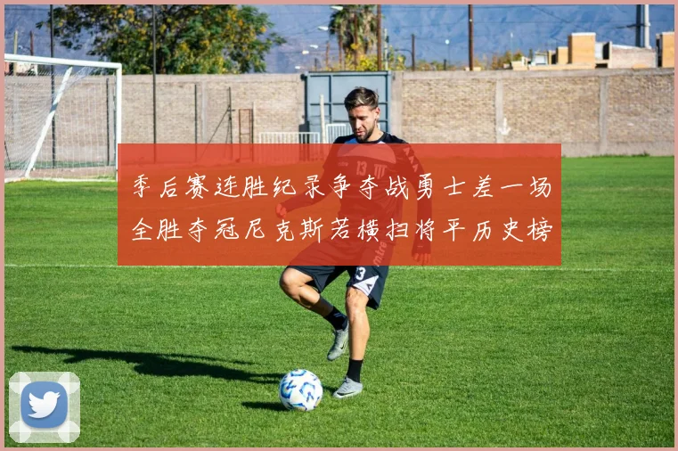 季后赛连胜纪录争夺战勇士差一场全胜夺冠尼克斯若横扫将平历史榜首