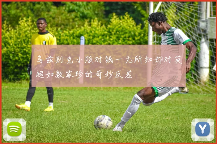 乌兹别克小贩对钱一无所知却对英超如数家珍的奇妙反差