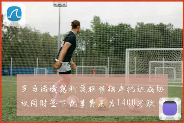 罗马诺透露科莫租借扬库托达成协议同时签下凯基费用为1400万欧