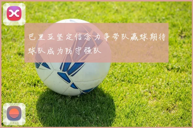 巴里亚坚定信念力争带队赢球期待球队成为防守强队