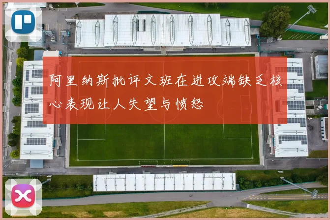 阿里纳斯批评文班在进攻端缺乏核心表现让人失望与愤怒