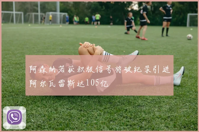 阿森纳若获积极信号将破纪录引进阿尔瓦雷斯达105亿
