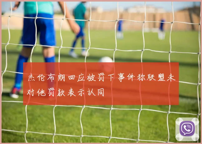 杰伦布朗回应被罚下事件称联盟未对他罚款表示认同