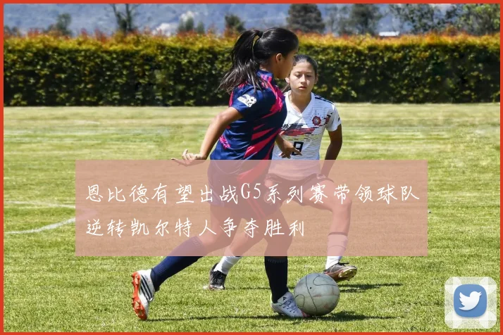 恩比德有望出战G5系列赛带领球队逆转凯尔特人争夺胜利